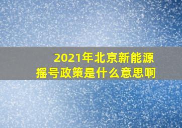 2021年北京新能源摇号政策是什么意思啊