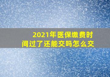 2021年医保缴费时间过了还能交吗怎么交