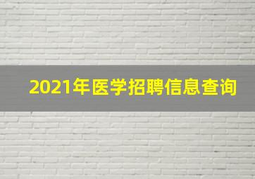 2021年医学招聘信息查询