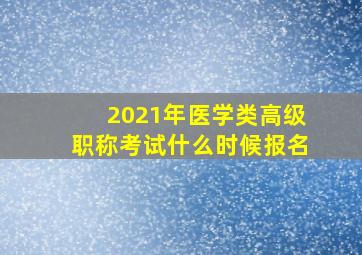 2021年医学类高级职称考试什么时候报名