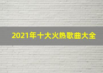 2021年十大火热歌曲大全