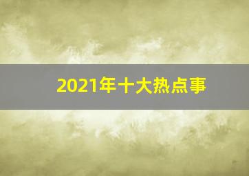 2021年十大热点事