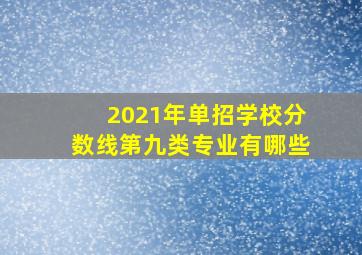 2021年单招学校分数线第九类专业有哪些