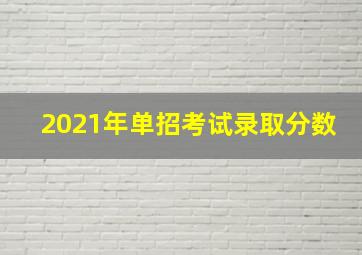 2021年单招考试录取分数