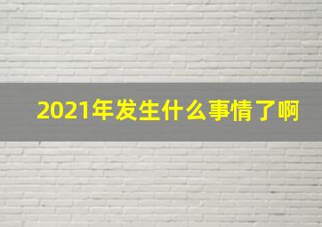 2021年发生什么事情了啊