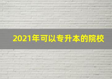 2021年可以专升本的院校