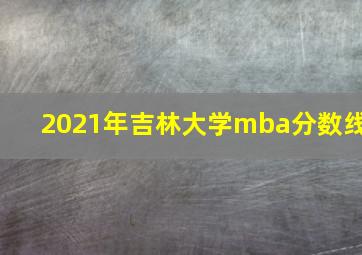 2021年吉林大学mba分数线