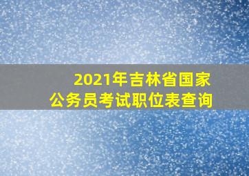 2021年吉林省国家公务员考试职位表查询