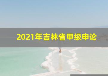 2021年吉林省甲级申论