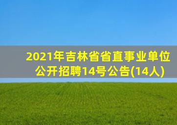 2021年吉林省省直事业单位公开招聘14号公告(14人)