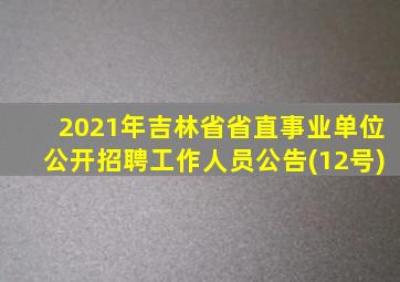 2021年吉林省省直事业单位公开招聘工作人员公告(12号)