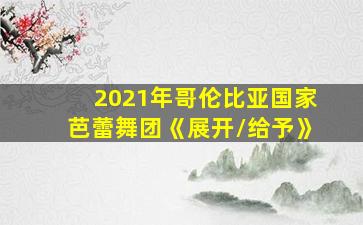 2021年哥伦比亚国家芭蕾舞团《展开/给予》