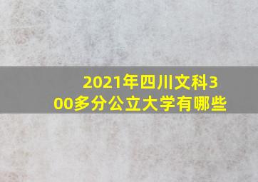 2021年四川文科300多分公立大学有哪些