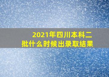 2021年四川本科二批什么时候出录取结果