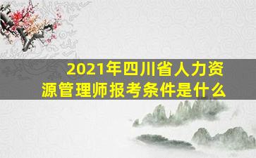 2021年四川省人力资源管理师报考条件是什么