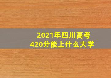 2021年四川高考420分能上什么大学