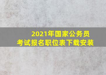 2021年国家公务员考试报名职位表下载安装