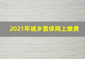 2021年城乡医保网上缴费