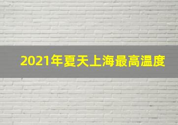 2021年夏天上海最高温度