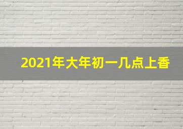 2021年大年初一几点上香