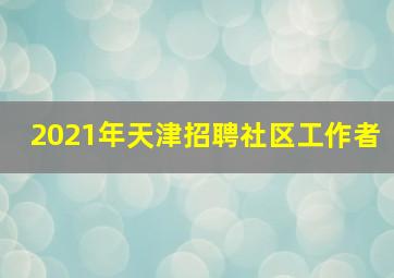 2021年天津招聘社区工作者