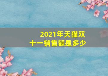 2021年天猫双十一销售额是多少