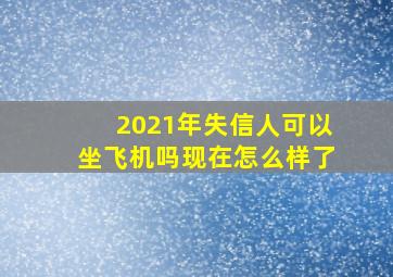 2021年失信人可以坐飞机吗现在怎么样了