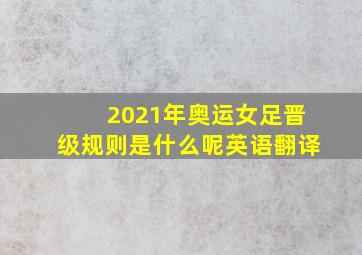 2021年奥运女足晋级规则是什么呢英语翻译