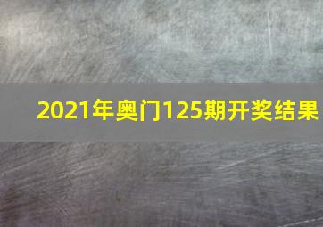 2021年奥门125期开奖结果