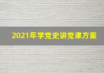 2021年学党史讲党课方案