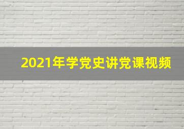 2021年学党史讲党课视频