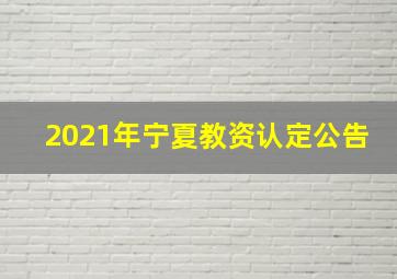 2021年宁夏教资认定公告