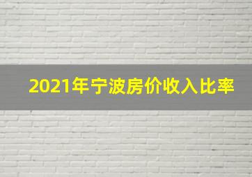 2021年宁波房价收入比率