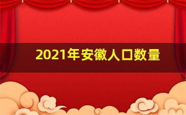 2021年安徽人口数量