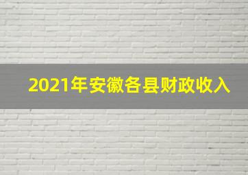 2021年安徽各县财政收入