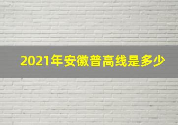 2021年安徽普高线是多少