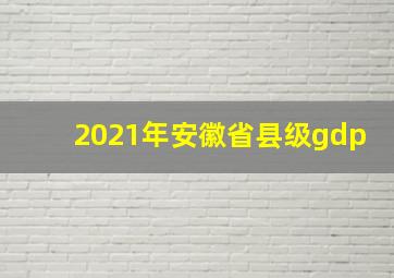 2021年安徽省县级gdp