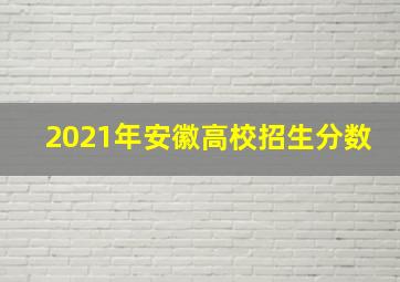 2021年安徽高校招生分数