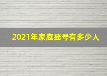 2021年家庭摇号有多少人