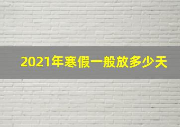 2021年寒假一般放多少天