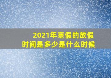 2021年寒假的放假时间是多少是什么时候