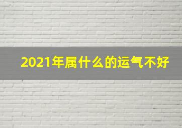 2021年属什么的运气不好