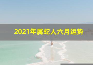 2021年属蛇人六月运势