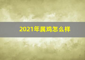 2021年属鸡怎么样