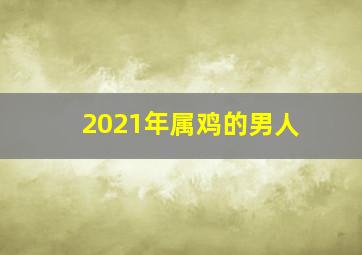 2021年属鸡的男人