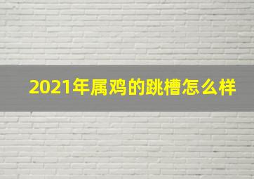 2021年属鸡的跳槽怎么样