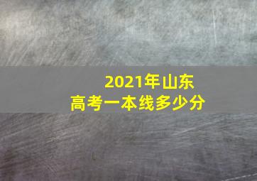 2021年山东高考一本线多少分