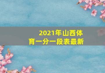 2021年山西体育一分一段表最新