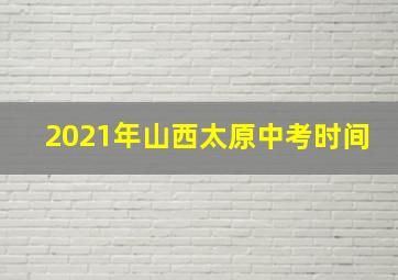 2021年山西太原中考时间