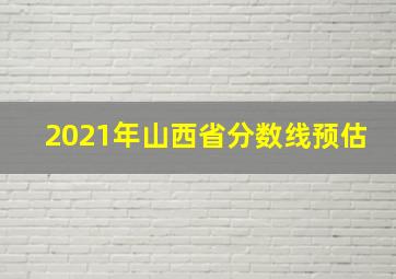 2021年山西省分数线预估